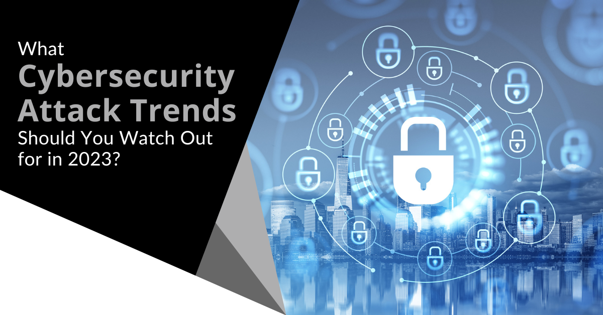 What Cybersecurity Attack Trends Should You Watch Out for in 2023?